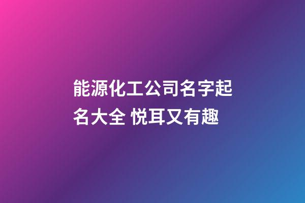 能源化工公司名字起名大全 悦耳又有趣-第1张-公司起名-玄机派